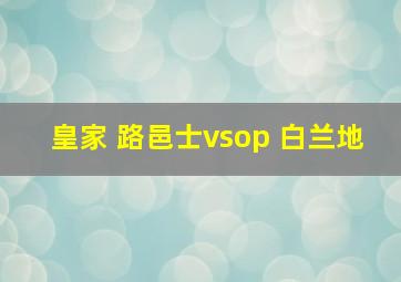 皇家 路邑士vsop 白兰地